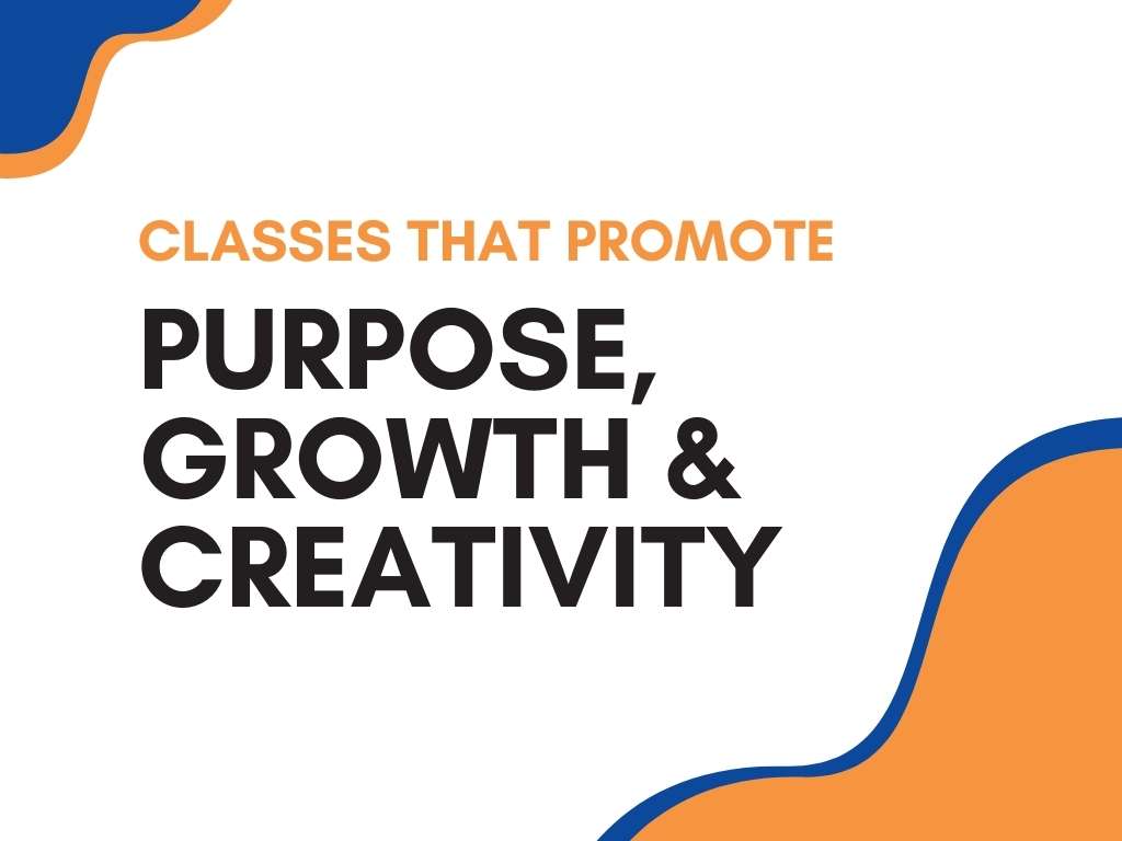 Classes that Promote Purpose, Growth and Creativity